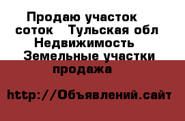 Продаю участок 25 соток - Тульская обл. Недвижимость » Земельные участки продажа   